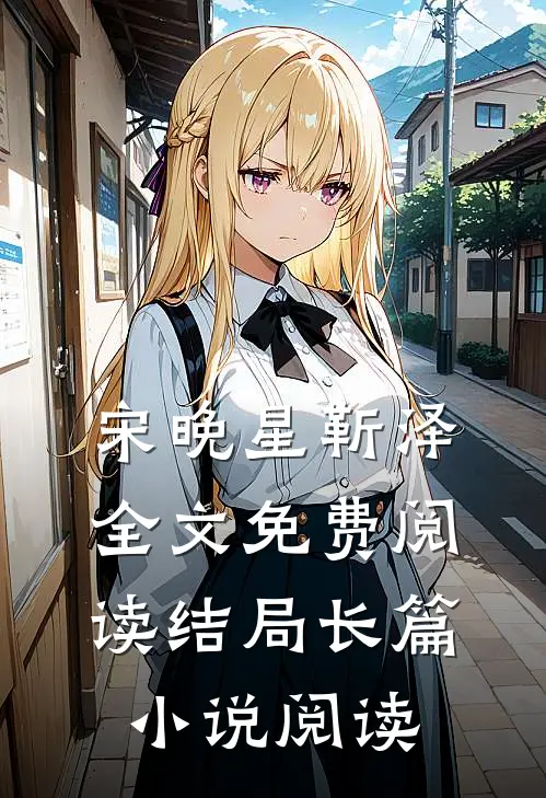 宋晚星靳泽全文免费阅读结局长篇小说阅读