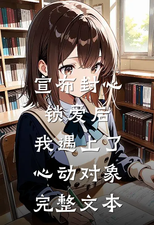 宣布封心锁爱后，我遇上了心动对象完整文本