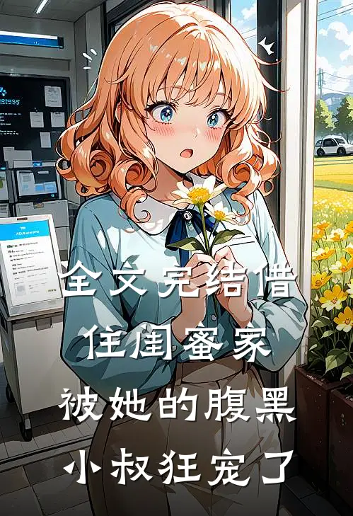 全文完结借住闺蜜家，被她的腹黑小叔狂宠了