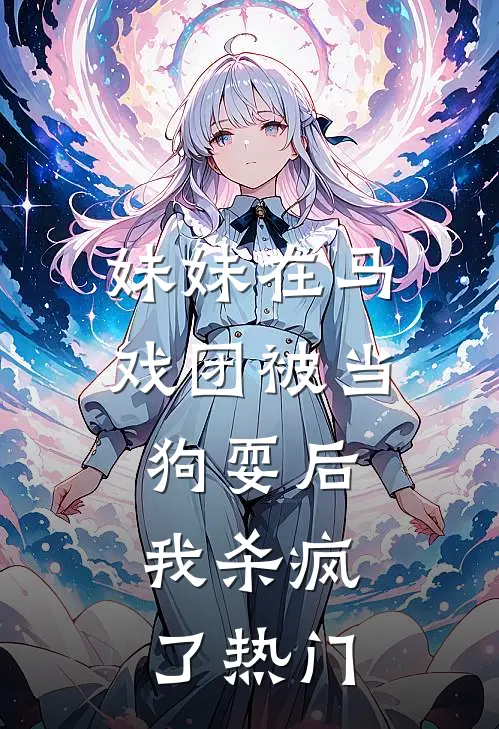 妹妹在马戏团被当狗耍后,我杀疯了热门
