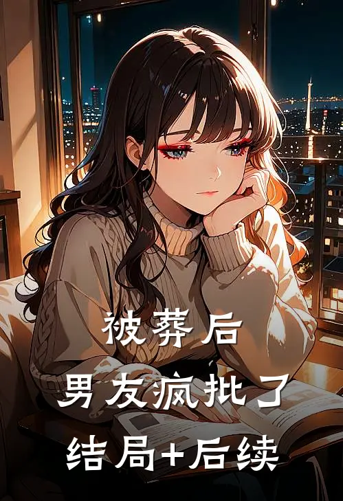 被葬后，男友疯批了结局+后续