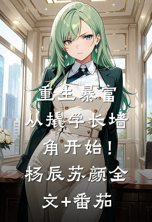 重生暴富：从撬学长墙角开始！杨辰苏颜全文+番茄