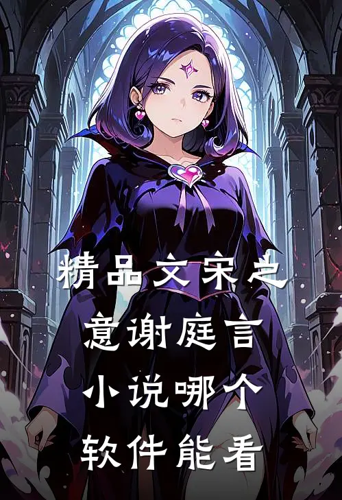 精品文宋之意谢庭言小说哪个软件能看