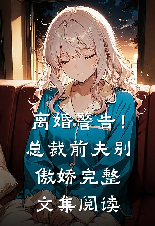 离婚警告！总裁前夫别傲娇完整文集阅读