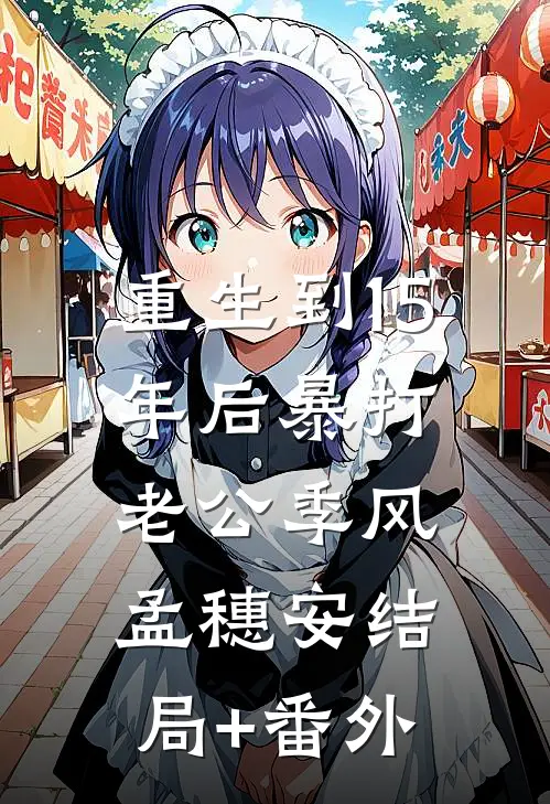 重生到15年后暴打老公季风孟穗安结局+番外