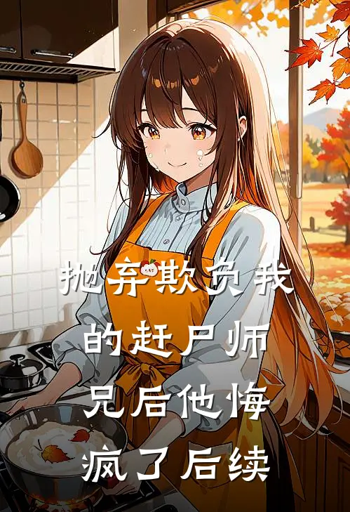 抛弃欺负我的赶尸师兄后他悔疯了后续剧情
