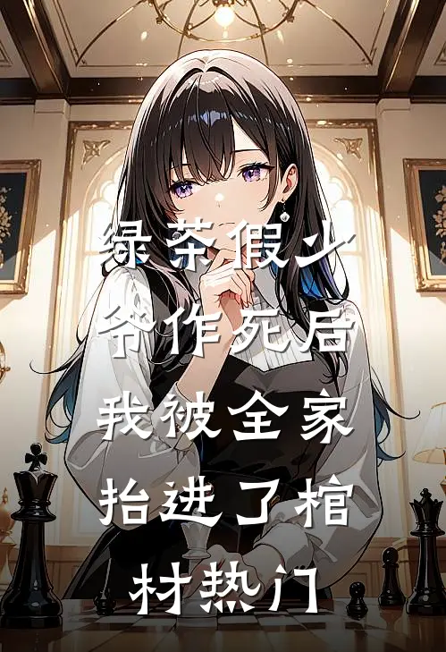 绿茶假少爷作死后，我被全家抬进了棺材热门