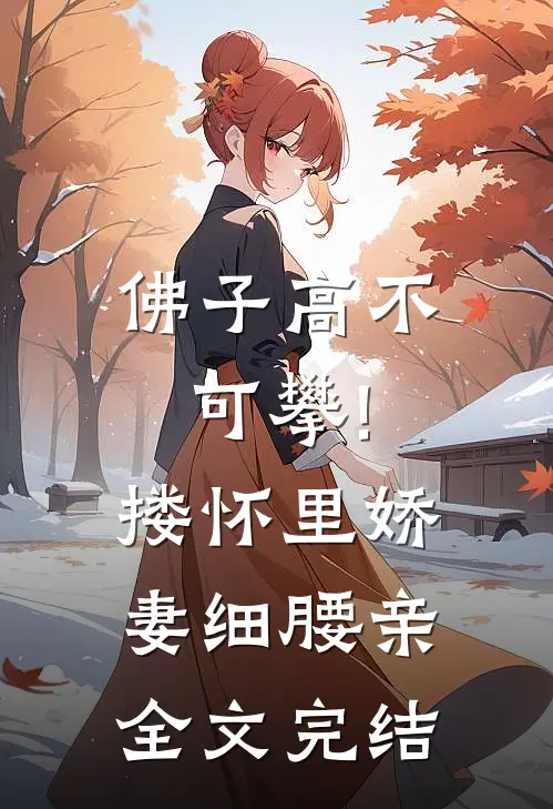 佛子高不可攀!搂怀里娇妻细腰亲全文完结