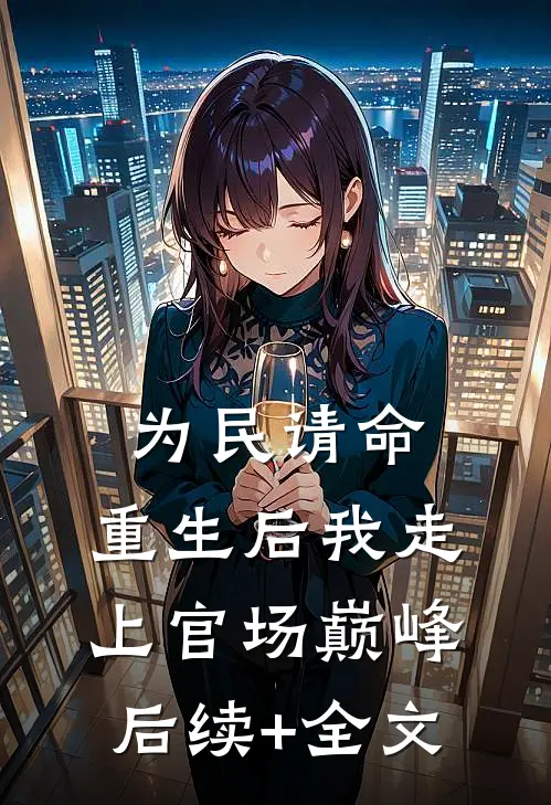 为民请命，重生后我走上官场巅峰后续+全文
