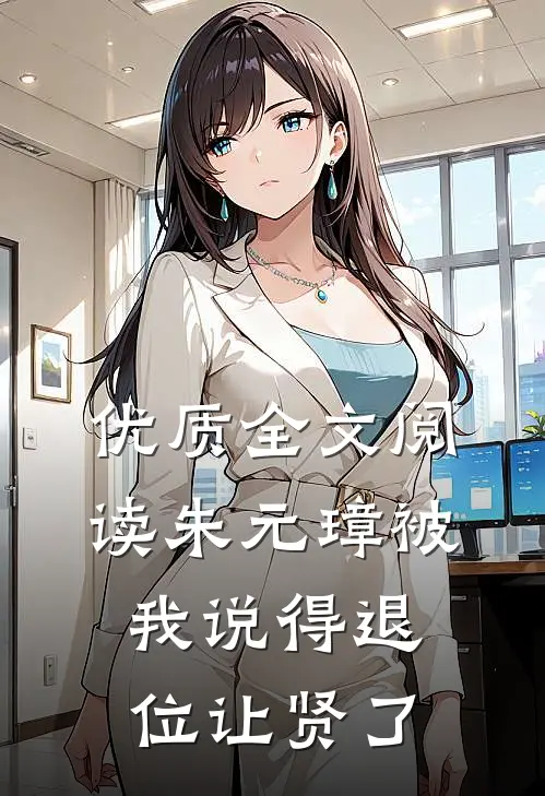 优质全文阅读朱元璋被我说得退位让贤了