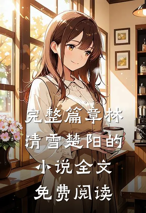 完整篇章林清雪楚阳的小说全文免费阅读