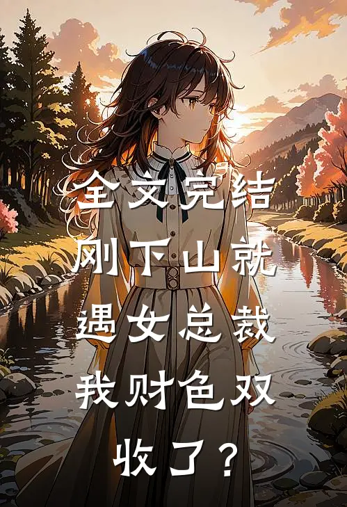全文完结刚下山就遇女总裁，我财色双收了？