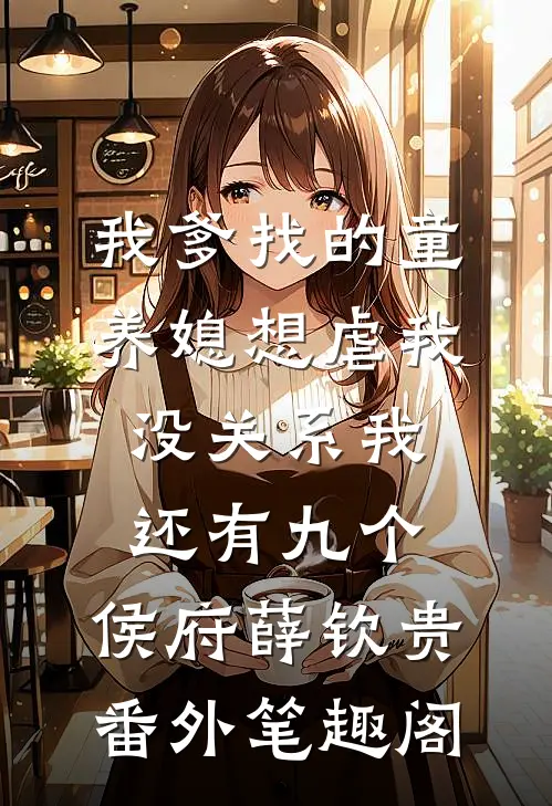 我爹找的童养媳想虐我，没关系我还有九个：侯府薛钦贵番外笔趣阁