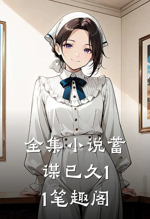全集小说蓄谋已久11笔趣阁