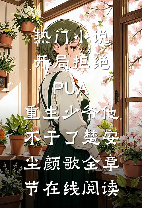热门小说开局拒绝PUA，重生少爷他不干了(楚安尘颜歌)全章节在线阅读