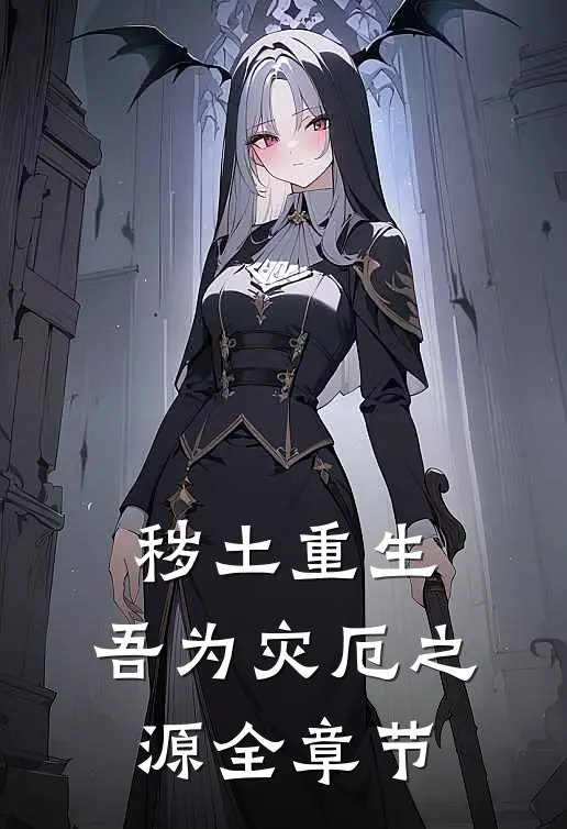 秽土重生,吾为灾厄之源全章节