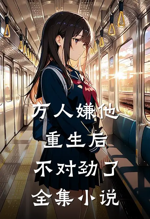 万人嫌他重生后，不对劲了全集小说