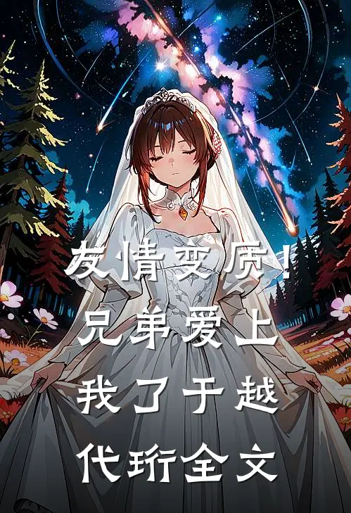 友情变质！兄弟爱上我了于越代珩全文
