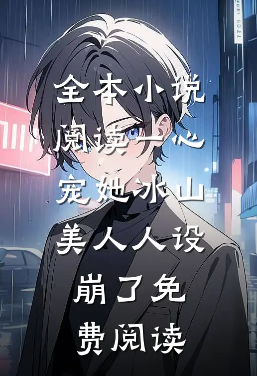 全本小说阅读一心宠她冰山美人人设崩了免费阅读