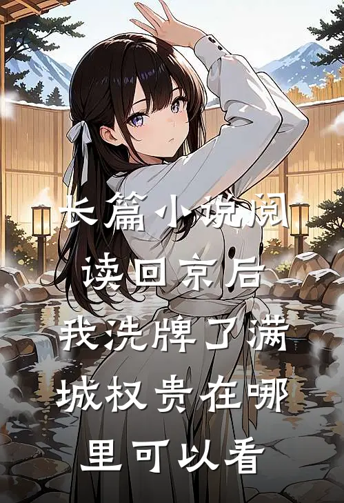 长篇小说阅读回京后,我洗牌了满城权贵在哪里可以看