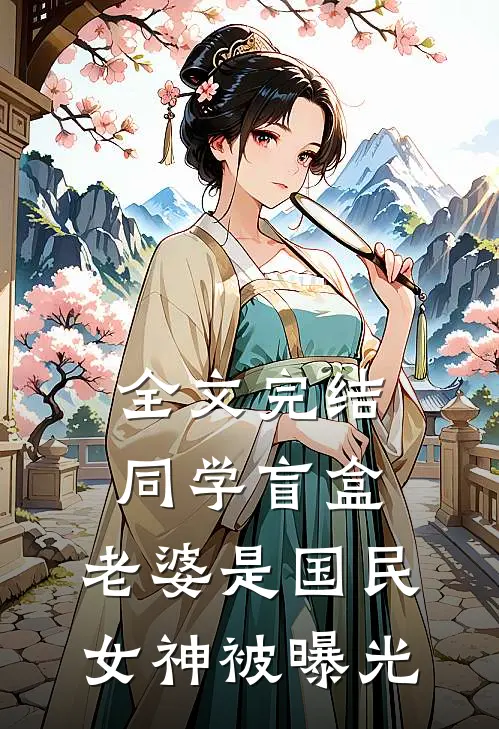 全文完结同学盲盒，老婆是国民女神被曝光