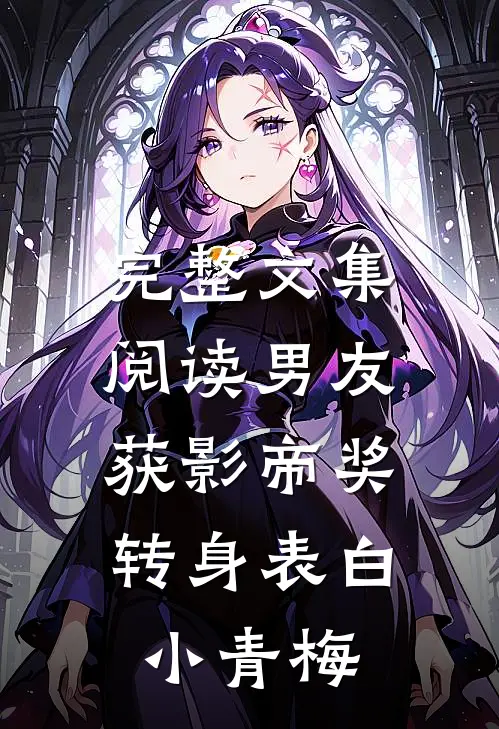 完整文集阅读男友获影帝奖，转身表白小青梅