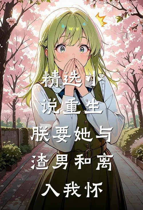 精选小说重生：朕要她与渣男和离，入我怀
