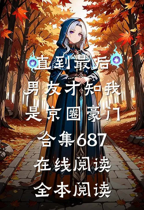 直到最后，男友才知我是京圈豪门合集687在线阅读全本阅读