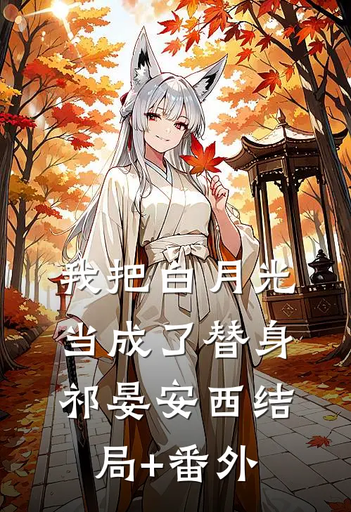我把白月光当成了替身祁晏安西结局+番外