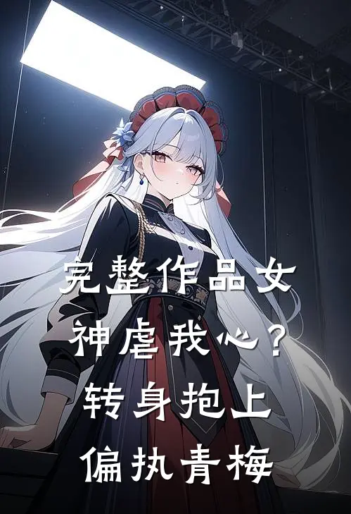 完整作品女神虐我心？转身抱上偏执青梅