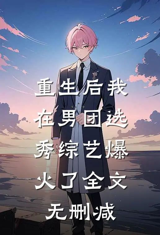 重生后我在男团选秀综艺爆火了全文无删减