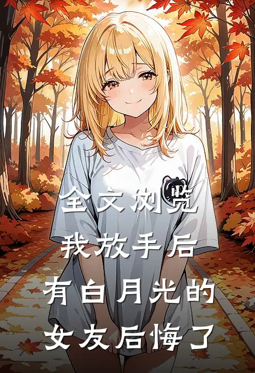 全文浏览我放手后，有白月光的女友后悔了