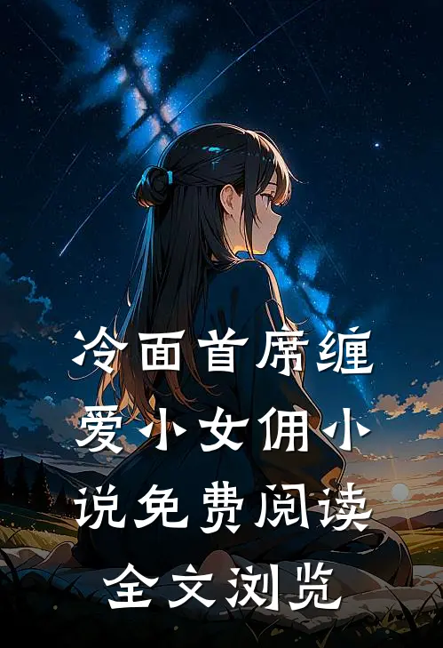 冷面首席缠爱小女佣小说免费阅读全文浏览