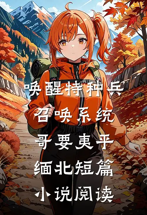 唤醒特种兵召唤系统，哥要夷平缅北短篇小说阅读