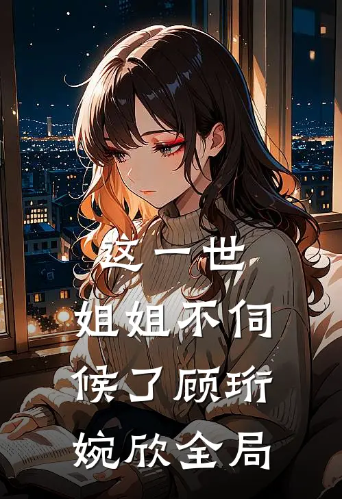 这一世,姐姐不伺候了顾珩婉欣全局