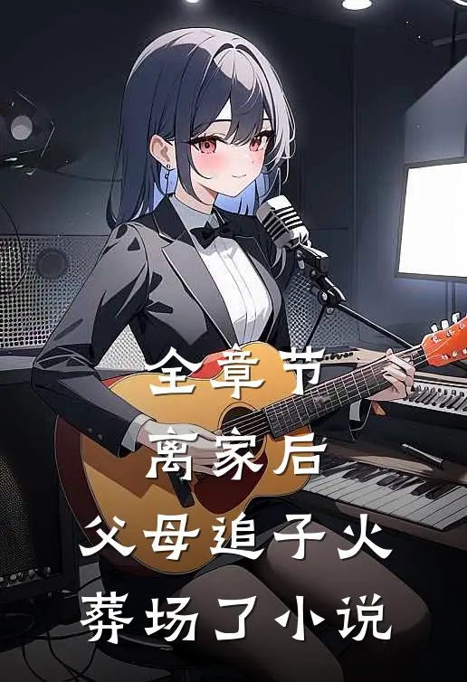全章节离家后,父母追子火葬场了小说