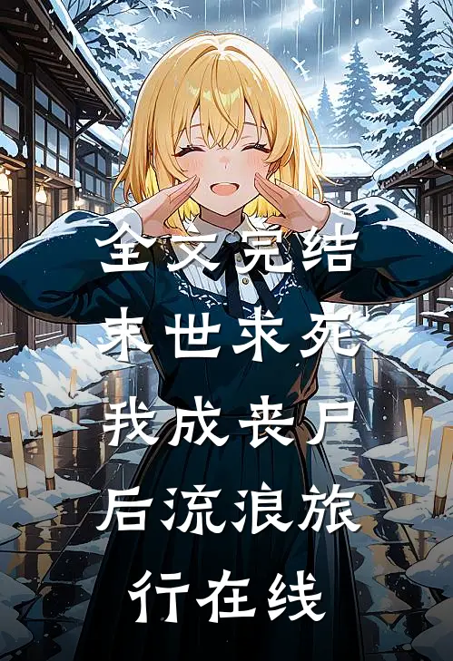 全文完结末世求死:我成丧尸后流浪旅行在线