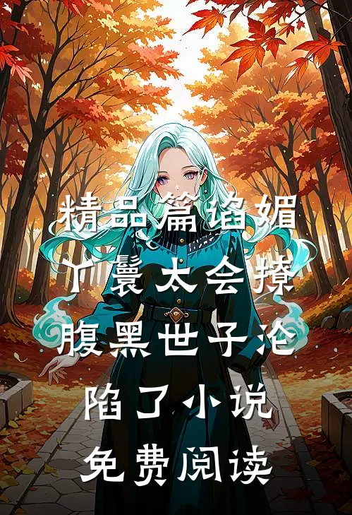 精品篇谄媚丫鬟太会撩,腹黑世子沦陷了小说免费阅读