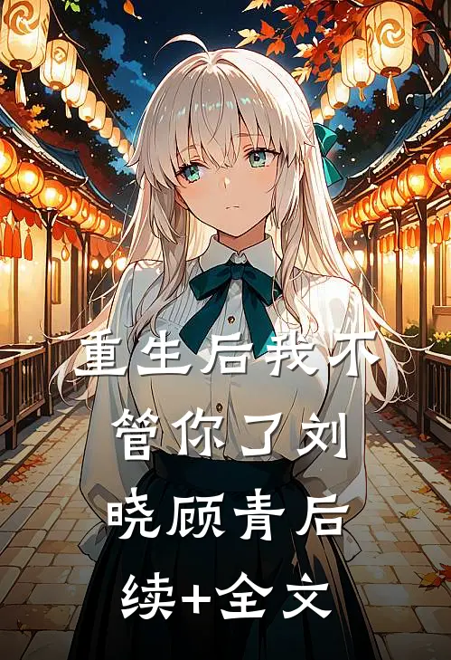 重生后我不管你了刘晓顾青后续+全文