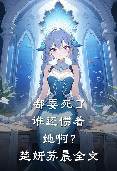 都要死了,谁还惯着她啊?楚妍苏晨全文在线阅读