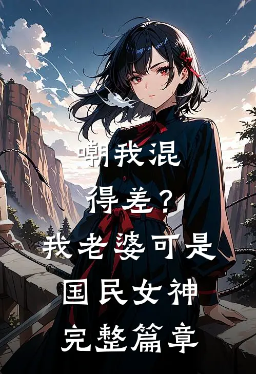 嘲我混得差？我老婆可是国民女神完整篇章