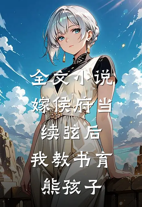 全文小说嫁侯府当续弦后，我教书育熊孩子