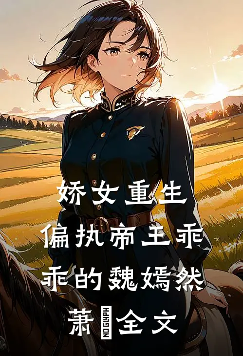 娇女重生，偏执帝王乖乖的魏嫣然萧烆全文
