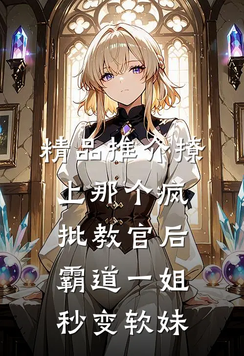 精品推介撩上那个疯批教官后，霸道一姐秒变软妹