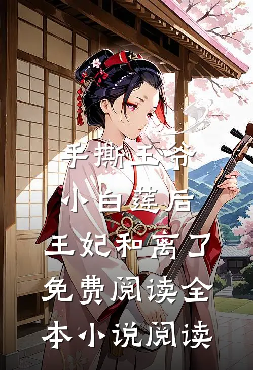 手撕王爷小白莲后，王妃和离了免费阅读全本小说阅读