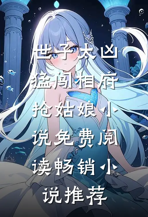 世子太凶猛闯相府抢姑娘小说免费阅读畅销小说推荐