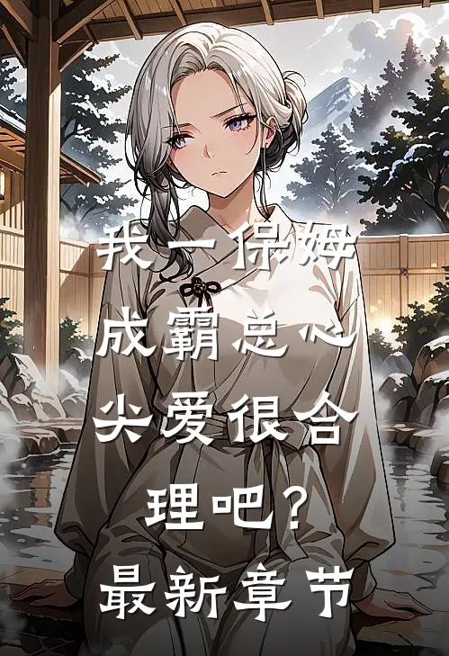 我一保姆，成霸总心尖爱很合理吧？最新章节