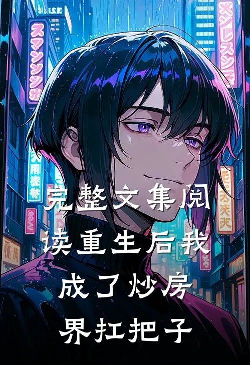 完整文集阅读重生后我成了炒房界扛把子