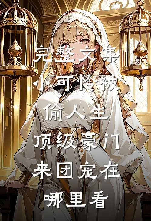 完整文集小可怜被偷人生,顶级豪门来团宠在哪里看