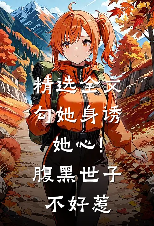 精选全文勾她身诱她心!腹黑世子不好惹